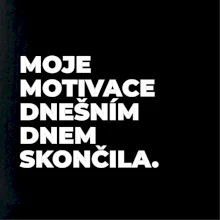 MOJE MOTIVACE DNEŠNÍM DNEM SKONČILA.