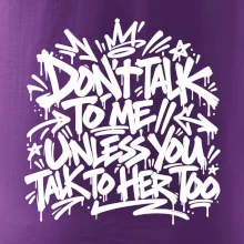 Don't talk to me unless you talk to her too