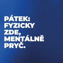 PÁTEK: FYZICKY ZDE, MENTÁLNĚ PRYČ.