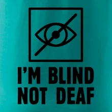 I'm blind not deaf