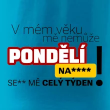 V mém věku mě nemůže pondělí nas****