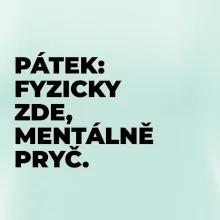 PÁTEK: FYZICKY ZDE, MENTÁLNĚ PRYČ.