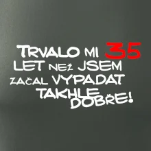 Trvalo mi 35 let než jsem začal vypadat takhle dobře