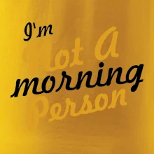 I'm not a morning person I'm not a morning person