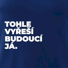 TOHLE VYŘEŠÍ BUDOUCÍ JÁ.