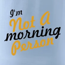 I'm not a morning person I'm not a morning person
