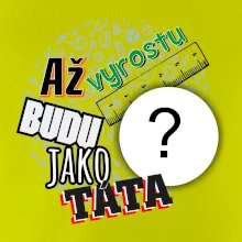 Až vyrostu budu jako táta .- vlastní motiv