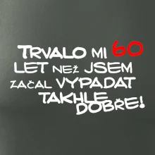 Trvalo mi 60 let než jsem začal vypadat takhle dobře