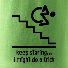 Keep staring i might do a trick