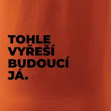 TOHLE VYŘEŠÍ BUDOUCÍ JÁ.