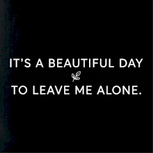 It's a beautiful day to leave me alone.