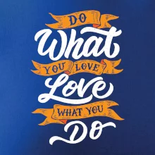 Do What You Love, Love What You Do Do What You Love, Love What You Do