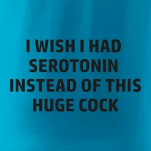 I wish I had serotonin instead of this huge cock
