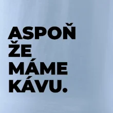 ASPOŇ ŽE MÁME KÁVU.