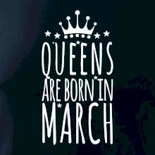Queens are born in March