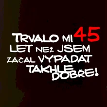 Trvalo mi 45 let než jsem začal vypadat takhle dobře