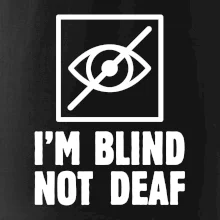 I'm blind not deaf