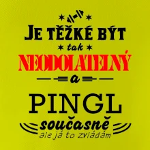 Je těžké být neodolatelný pingl