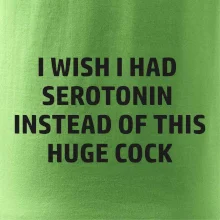 I wish I had serotonin instead of this huge cock