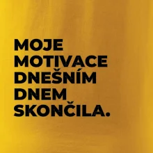 MOJE MOTIVACE DNEŠNÍM DNEM SKONČILA.