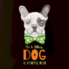 I am bull dog, you are not