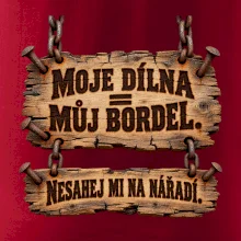 Moje dílna můj bordel nesahej na nářadí