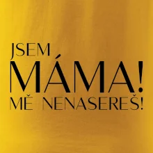 Jsem máma! MĚ NENASEREŠ!