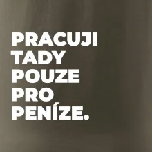 PRACUJI TADY POUZE PRO PENÍZE.
