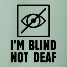 I'm blind not deaf
