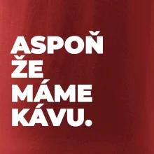 ASPOŇ ŽE MÁME KÁVU.