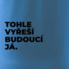 TOHLE VYŘEŠÍ BUDOUCÍ JÁ.
