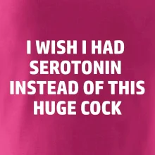 I wish I had serotonin instead of this huge cock