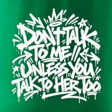 Don't talk to me unless you talk to her too