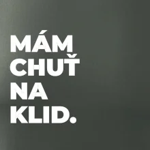 MÁM CHUŤ NA KLID.