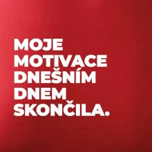 MOJE MOTIVACE DNEŠNÍM DNEM SKONČILA.