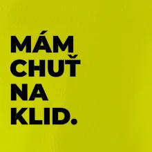 MÁM CHUŤ NA KLID.