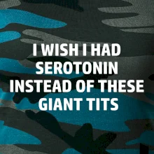 I wish I had serotonin instead of these giant tits