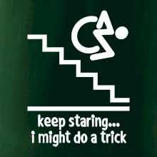 Keep staring i might do a trick