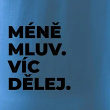 MÉNĚ MLUV. VÍC DĚLEJ.