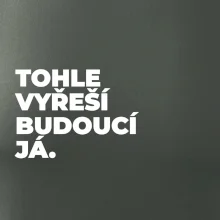 TOHLE VYŘEŠÍ BUDOUCÍ JÁ.