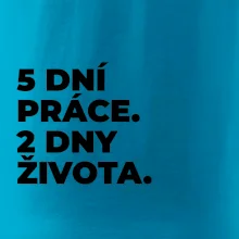 5 DNÍ PRÁCE.  2 DNY ŽIVOTA.
