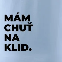 MÁM CHUŤ NA KLID.