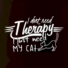 I dont need therapy - i need my cat