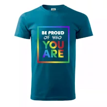 Be proud of who you are Be proud of who you are