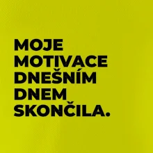 MOJE MOTIVACE DNEŠNÍM DNEM SKONČILA.