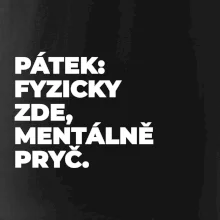 PÁTEK: FYZICKY ZDE, MENTÁLNĚ PRYČ.