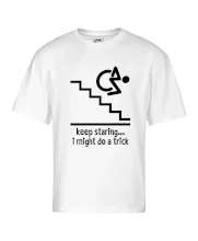 Keep staring i might do a trick