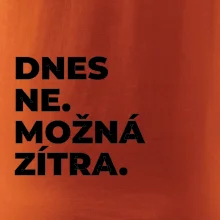 DNES NE. MOŽNÁ ZÍTRA.