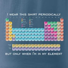 I wear this shirt periodically but only when I'm in my element I wear this shirt periodically but only when I'm in my element
