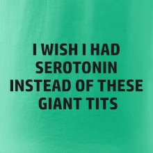 I wish I had serotonin instead of these giant tits